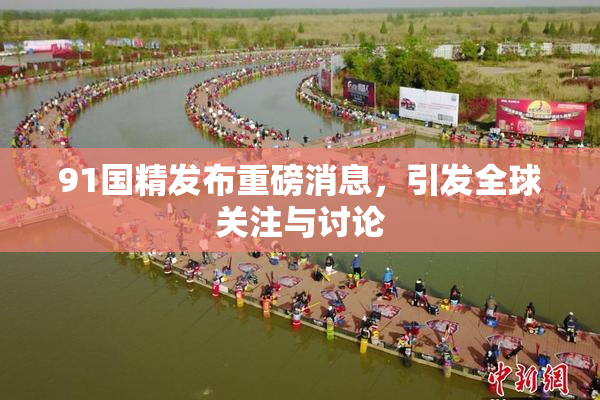 91国精发布重磅消息，引发全球关注与讨论