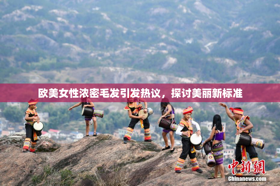 欧美女性浓密毛发引发热议，探讨美丽新标准