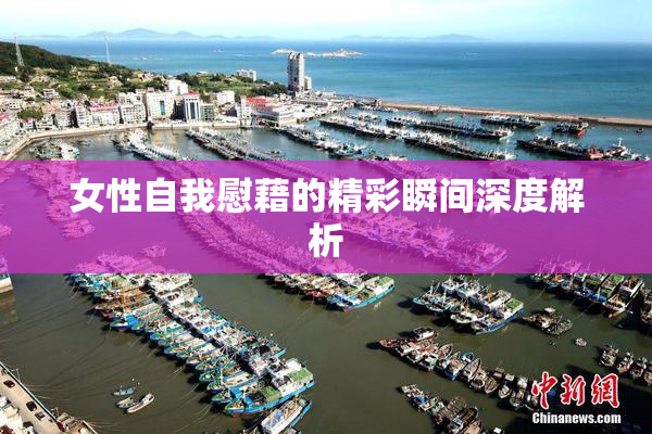 女性自我慰藉的精彩瞬间深度解析