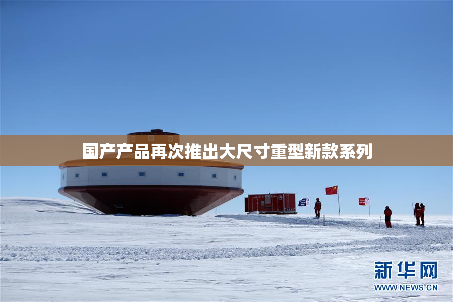 国产产品再次推出大尺寸重型新款系列
