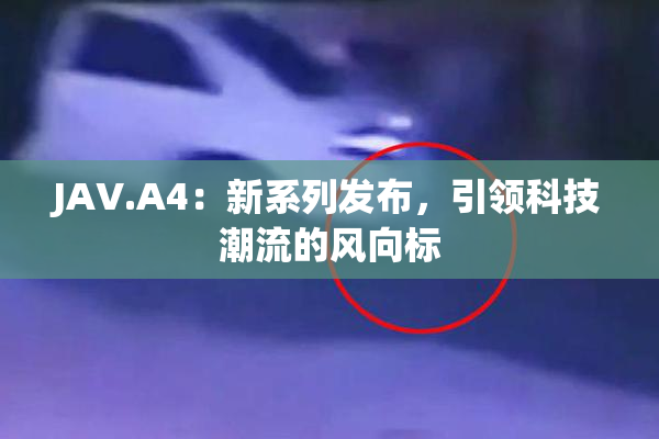 JAV.A4：新系列发布，引领科技潮流的风向标
