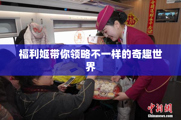 福利姬带你领略不一样的奇趣世界