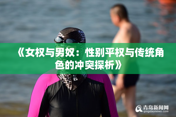 《女权与男奴：性别平权与传统角色的冲突探析》
