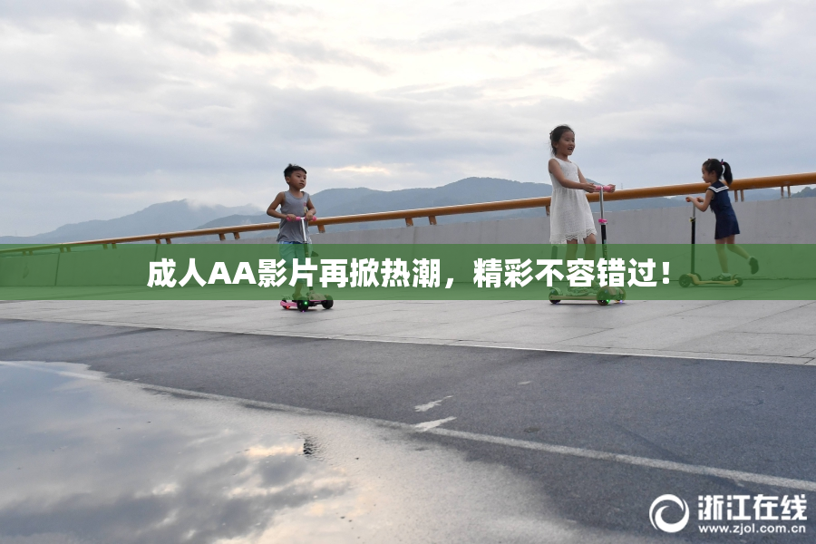 成人AA影片再掀热潮，精彩不容错过！