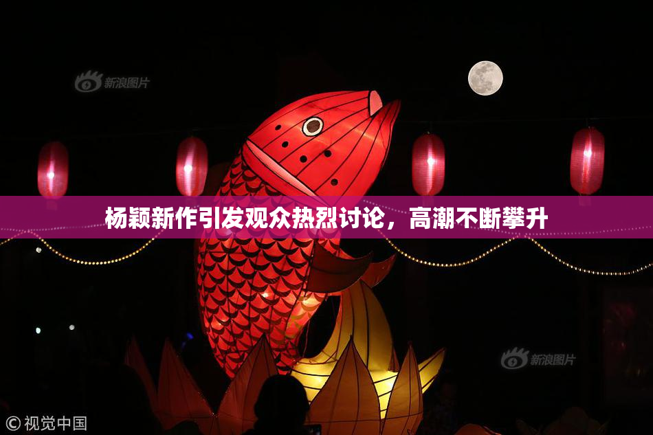 杨颖新作引发观众热烈讨论，高潮不断攀升