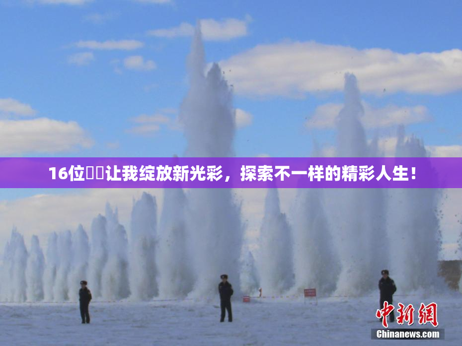 16位妺妺让我绽放新光彩，探索不一样的精彩人生！