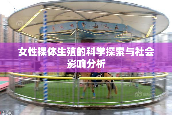 女性裸体生殖的科学探索与社会影响分析