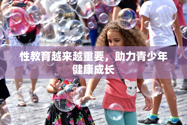 性教育越来越重要，助力青少年健康成长