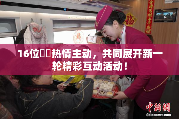 16位妺妺热情主动，共同展开新一轮精彩互动活动！