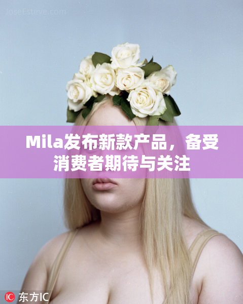 Mila发布新款产品，备受消费者期待与关注