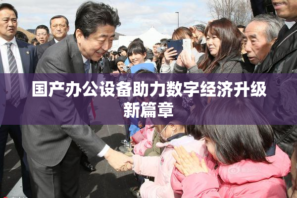 国产办公设备助力数字经济升级新篇章