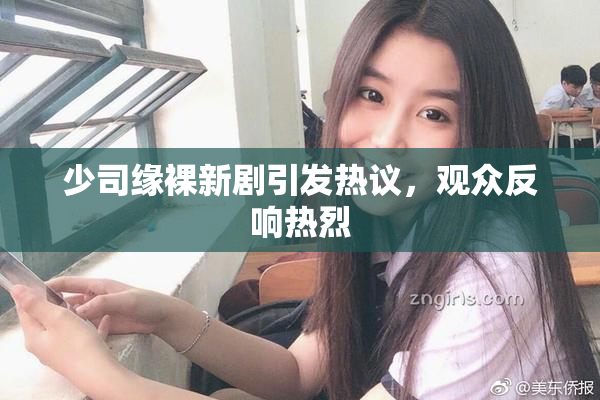 少司缘裸新剧引发热议，观众反响热烈