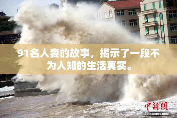 91名人妻的故事，揭示了一段不为人知的生活真实。
