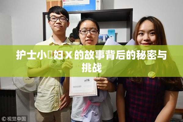 护士小婬妇Ⅹ的故事背后的秘密与挑战
