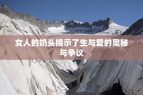 女人的奶头揭示了生与爱的奥秘与争议