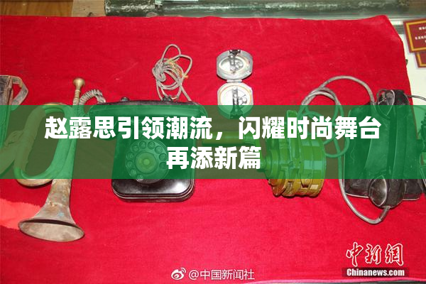 赵露思引领潮流，闪耀时尚舞台再添新篇