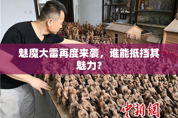 魅魔大雷再度来袭，谁能抵挡其魅力？