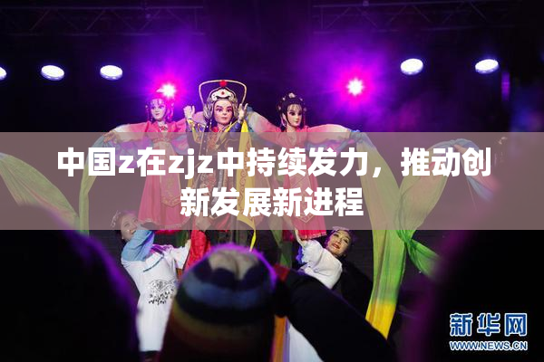 中国z在zjz中持续发力，推动创新发展新进程