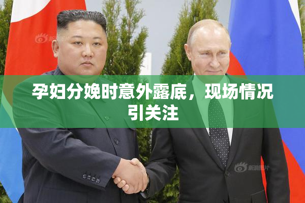 孕妇分娩时意外露底，现场情况引关注