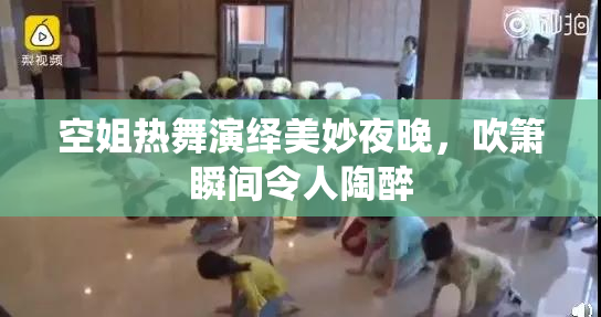 空姐热舞演绎美妙夜晚，吹箫瞬间令人陶醉