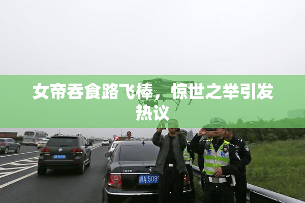 女帝吞食路飞棒，惊世之举引发热议
