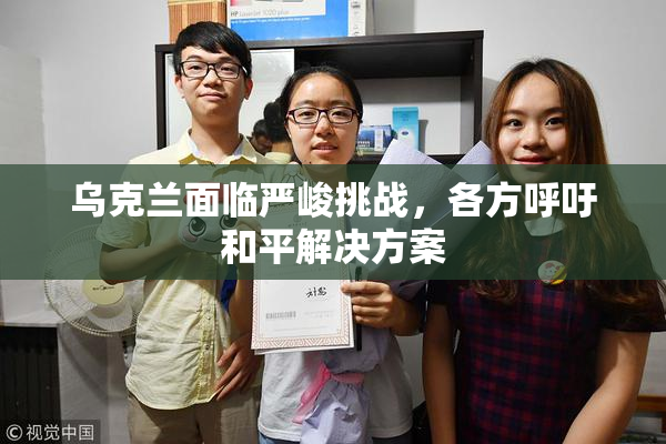 乌克兰面临严峻挑战，各方呼吁和平解决方案