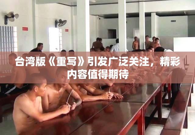 台湾版《重写》引发广泛关注，精彩内容值得期待