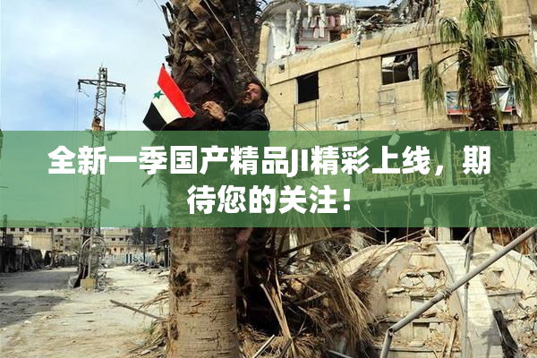 全新一季国产精品JI精彩上线，期待您的关注！