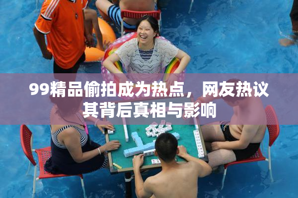 99精品偷拍成为热点，网友热议其背后真相与影响
