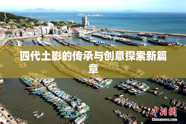 四代土影的传承与创意探索新篇章