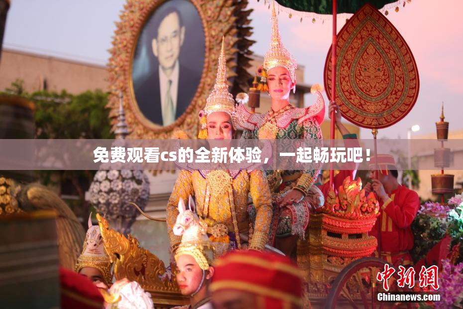 免费观看cs的全新体验，一起畅玩吧！