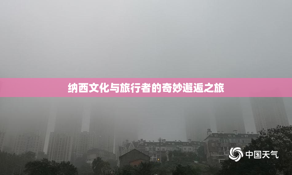 纳西文化与旅行者的奇妙邂逅之旅
