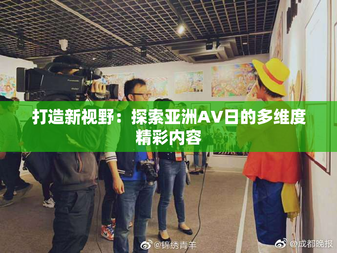 打造新视野：探索亚洲AV日的多维度精彩内容