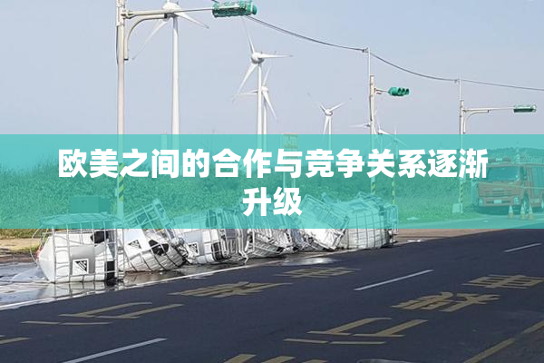 欧美之间的合作与竞争关系逐渐升级