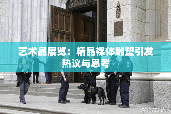 艺术品展览：精品裸体雕塑引发热议与思考