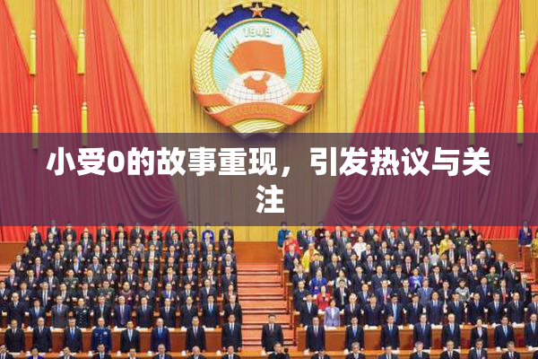 小受0的故事重现，引发热议与关注