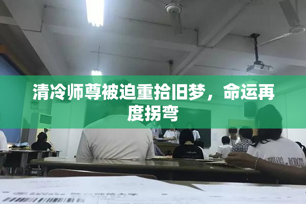 清冷师尊被迫重拾旧梦，命运再度拐弯
