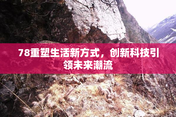 78重塑生活新方式，创新科技引领未来潮流