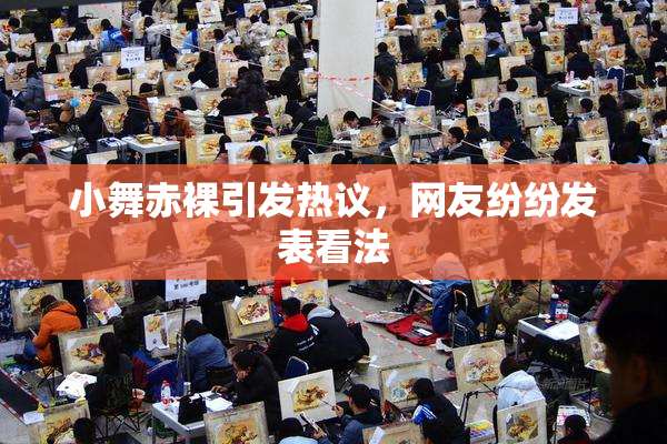 小舞赤裸引发热议，网友纷纷发表看法