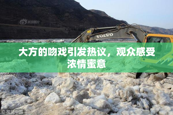 大方的吻戏引发热议，观众感受浓情蜜意