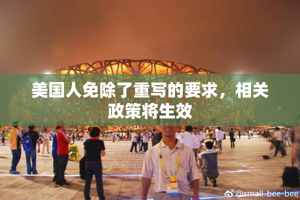 美国人免除了重写的要求，相关政策将生效