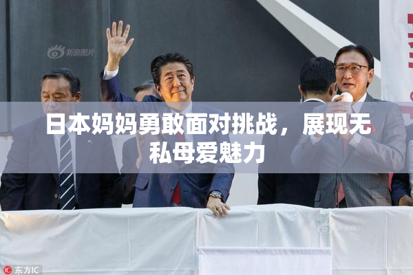 日本妈妈勇敢面对挑战，展现无私母爱魅力