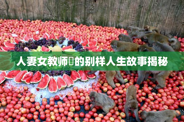 人妻女教师姫的别样人生故事揭秘