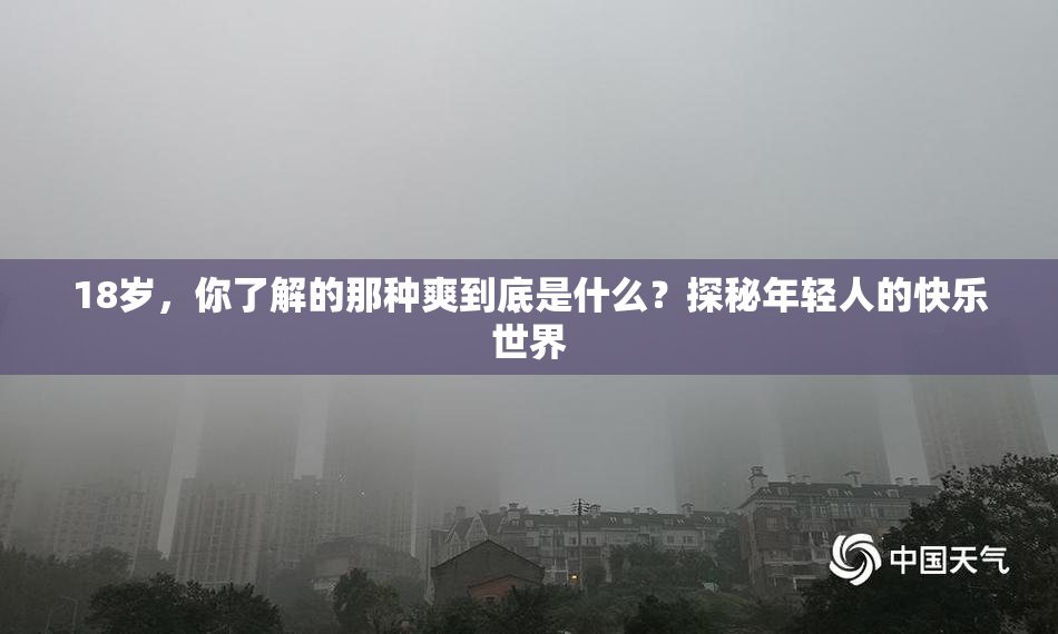 18岁，你了解的那种爽到底是什么？探秘年轻人的快乐世界