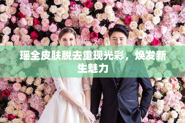 瑶全皮肤脱去重现光彩，焕发新生魅力