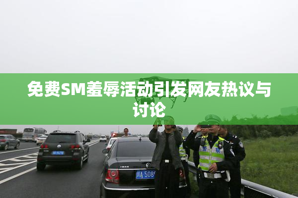 免费SM羞辱活动引发网友热议与讨论