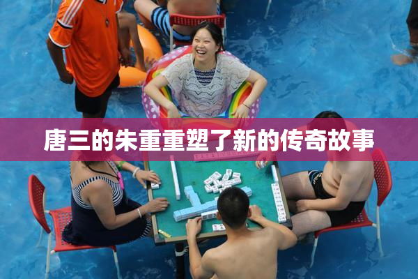唐三的朱重重塑了新的传奇故事