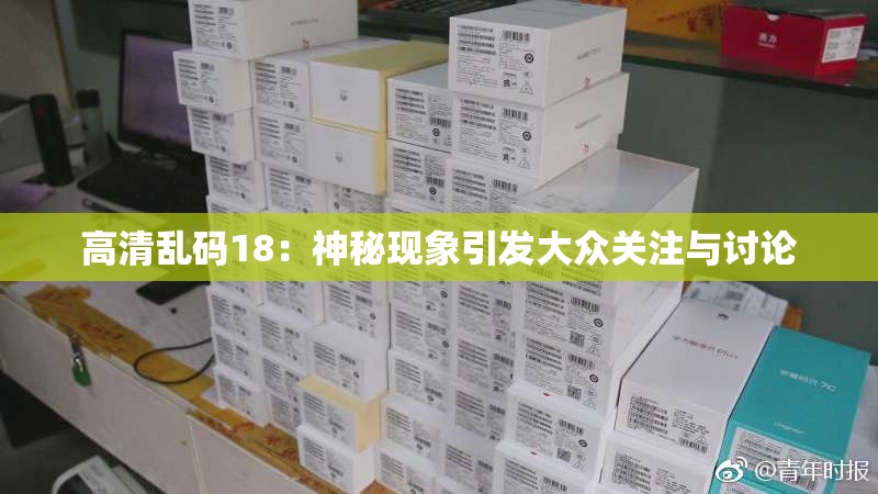 高清乱码18：神秘现象引发大众关注与讨论