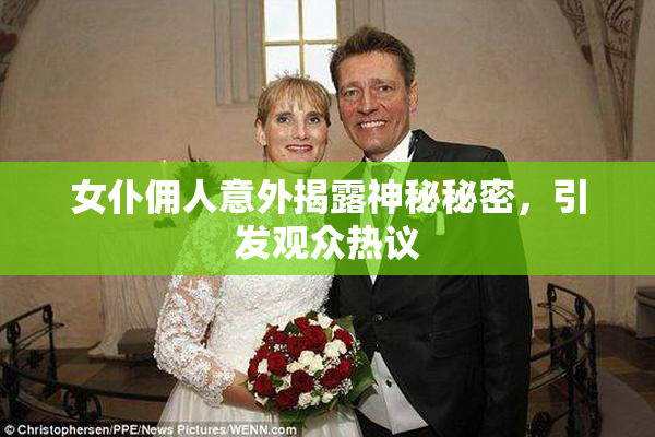 女仆佣人意外揭露神秘秘密，引发观众热议