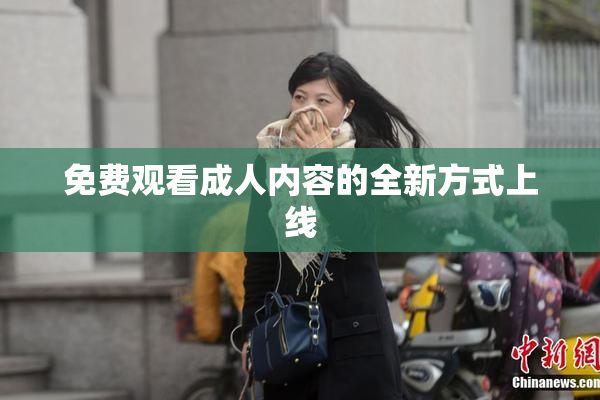 免费观看成人内容的全新方式上线